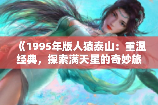 《1995年版人猿泰山：重溫經(jīng)典，探索滿天星的奇妙旅程》