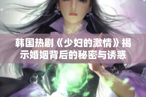 韓國(guó)熱劇《少婦的激情》揭示婚姻背后的秘密與誘惑