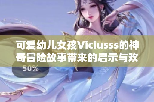 可愛幼兒女孩Viciusss的神奇冒險(xiǎn)故事帶來的啟示與歡樂