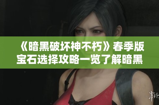 《暗黑破壞神不朽》春季版寶石選擇攻略一覽了解暗黑2不朽頭用途