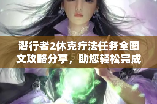 潛行者2休克療法任務(wù)全圖文攻略分享，助您輕松完成挑戰(zhàn)