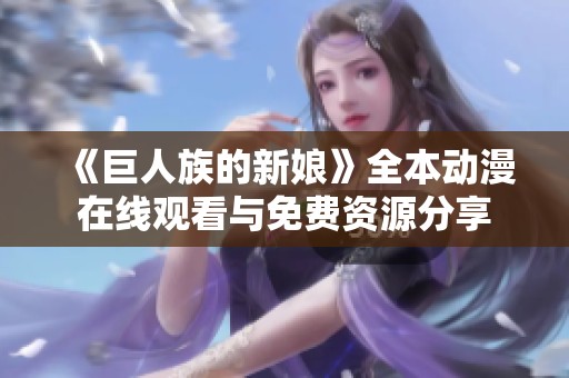 《巨人族的新娘》全本動(dòng)漫在線觀看與免費(fèi)資源分享