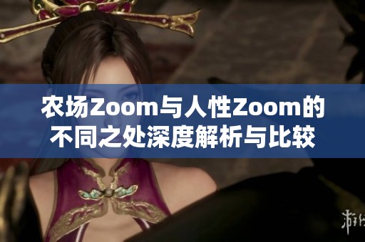 農(nóng)場Zoom與人性Zoom的不同之處深度解析與比較