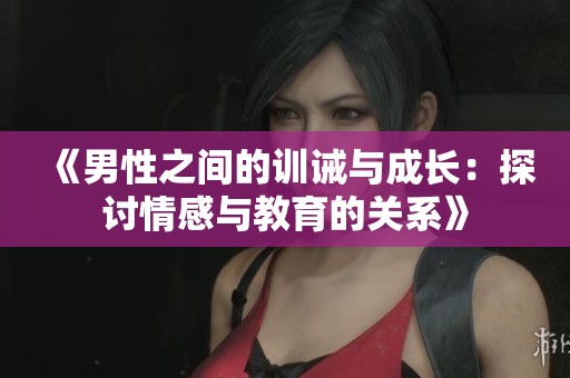 《男性之間的訓誡與成長：探討情感與教育的關系》