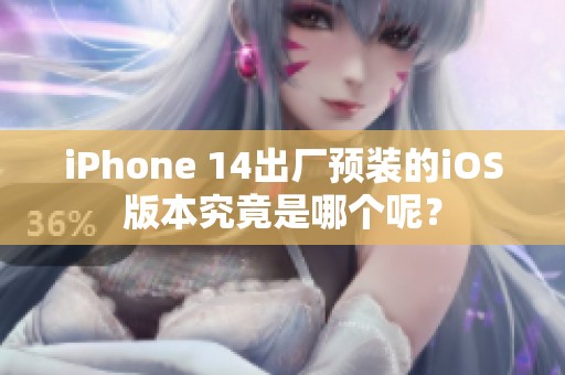 iPhone 14出廠預(yù)裝的iOS版本究竟是哪個呢？