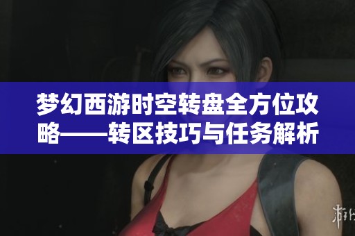 夢(mèng)幻西游時(shí)空轉(zhuǎn)盤全方位攻略——轉(zhuǎn)區(qū)技巧與任務(wù)解析詳解