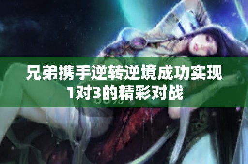 兄弟攜手逆轉逆境成功實現(xiàn)1對3的精彩對戰(zhàn)