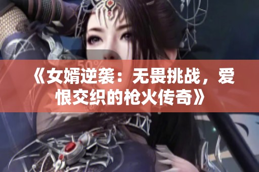 《女婿逆襲：無畏挑戰(zhàn)，愛恨交織的槍火傳奇》