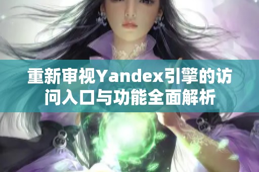 重新審視Yandex引擎的訪問入口與功能全面解析