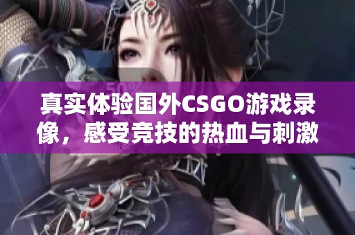 真實體驗國外CSGO游戲錄像，感受競技的熱血與刺激