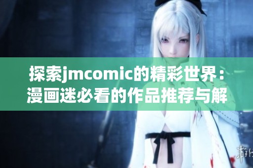 探索jmcomic的精彩世界：漫畫(huà)迷必看的作品推薦與解析