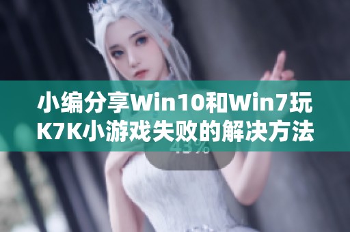 小編分享Win10和Win7玩K7K小游戲失敗的解決方法攻略