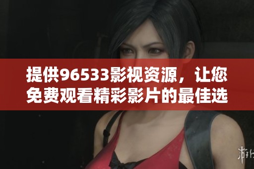 提供96533影視資源，讓您免費(fèi)觀看精彩影片的最佳選擇