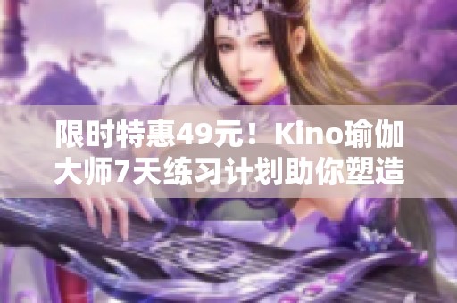 限時特惠49元！Kino瑜伽大師7天練習計劃助你塑造完美身材