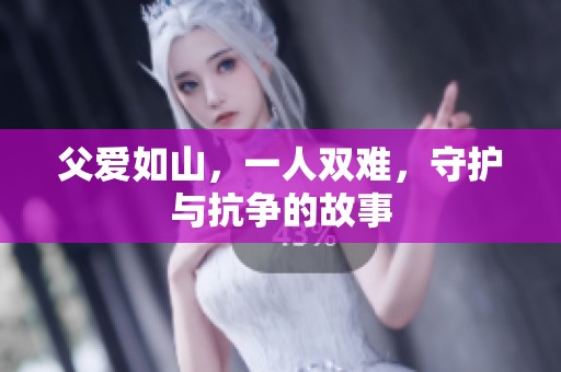 父愛(ài)如山，一人雙難，守護(hù)與抗?fàn)幍墓适? title=