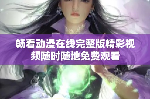 暢看動(dòng)漫在線完整版精彩視頻隨時(shí)隨地免費(fèi)觀看