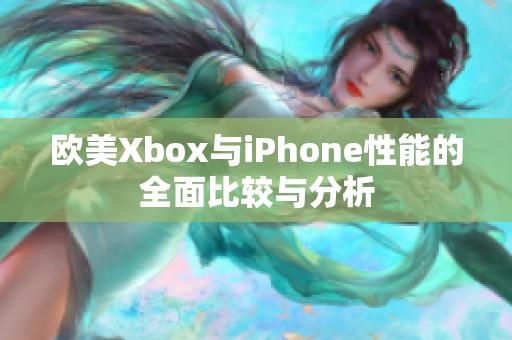 歐美Xbox與iPhone性能的全面比較與分析