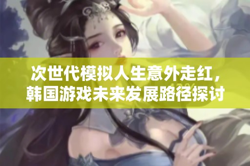 次世代模擬人生意外走紅，韓國游戲未來發(fā)展路徑探討