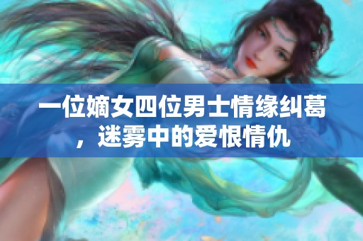 一位嫡女四位男士情緣糾葛，迷霧中的愛(ài)恨情仇