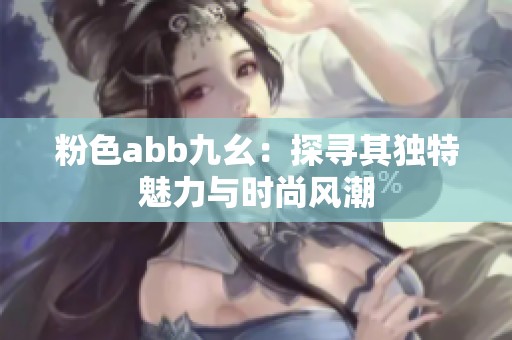 粉色abb九幺：探尋其獨(dú)特魅力與時(shí)尚風(fēng)潮