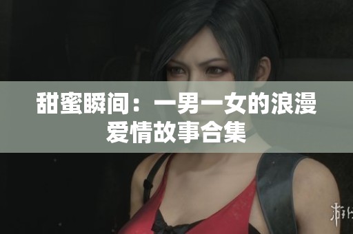 甜蜜瞬間：一男一女的浪漫愛(ài)情故事合集