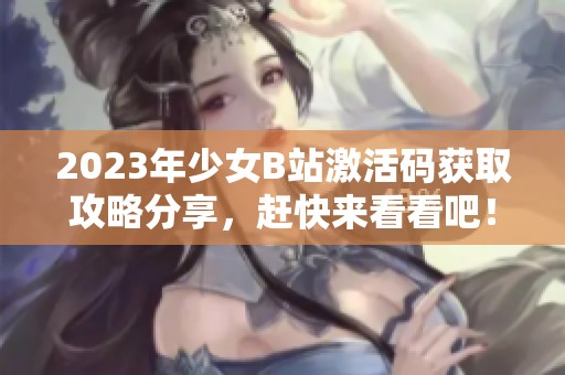 2023年少女B站激活碼獲取攻略分享，趕快來看看吧！