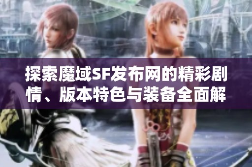 探索魔域SF發(fā)布網的精彩劇情、版本特色與裝備全面解析