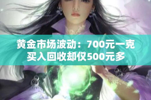 黃金市場波動(dòng)：700元一克買入回收卻僅500元多