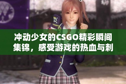 沖動(dòng)少女的CSGO精彩瞬間集錦，感受游戲的熱血與刺激