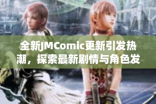 全新JMComic更新引發(fā)熱潮，探索最新劇情與角色發(fā)展秘訣