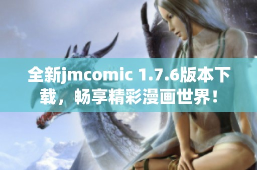 全新jmcomic 1.7.6版本下載，暢享精彩漫畫世界！