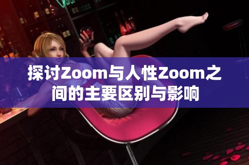 探討Zoom與人性Zoom之間的主要區(qū)別與影響