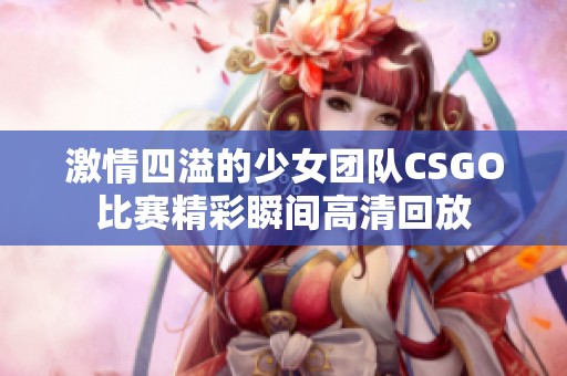 激情四溢的少女團(tuán)隊CSGO比賽精彩瞬間高清回放