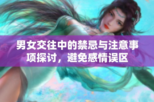 男女交往中的禁忌與注意事項(xiàng)探討，避免感情誤區(qū)