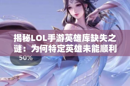 揭秘LOL手游英雄庫(kù)缺失之謎：為何特定英雄未能順利上線？
