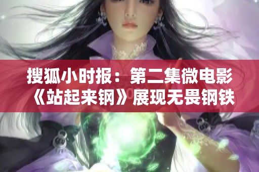 搜狐小時(shí)報(bào)：第二集微電影《站起來鋼》展現(xiàn)無畏鋼鐵意志與勇氣