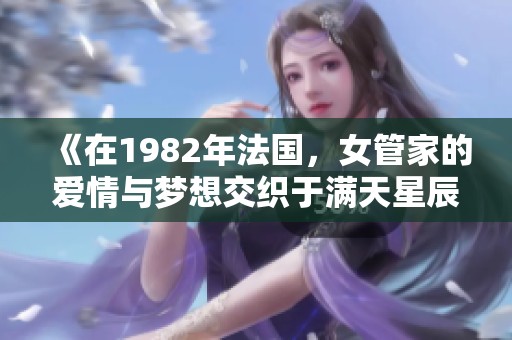 《在1982年法國(guó)，女管家的愛(ài)情與夢(mèng)想交織于滿(mǎn)天星辰下》
