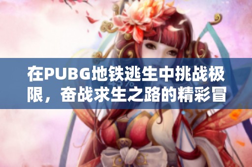 在PUBG地鐵逃生中挑戰(zhàn)極限，奮戰(zhàn)求生之路的精彩冒險(xiǎn)