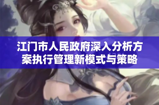 江門市人民政府深入分析方案執(zhí)行管理新模式與策略