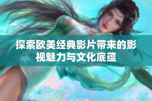 探索歐美經(jīng)典影片帶來的影視魅力與文化底蘊