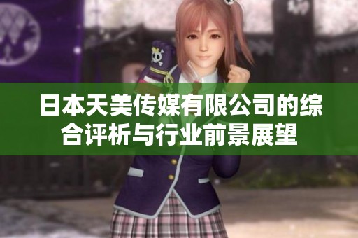 日本天美傳媒有限公司的綜合評(píng)析與行業(yè)前景展望