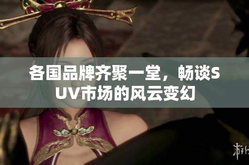 各國品牌齊聚一堂，暢談SUV市場的風(fēng)云變幻