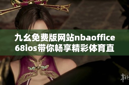 九幺免費版網(wǎng)站nbaoffice68ios帶你暢享精彩體育直播體驗