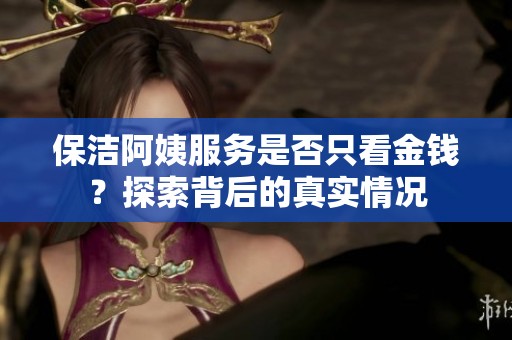 保潔阿姨服務(wù)是否只看金錢？探索背后的真實情況