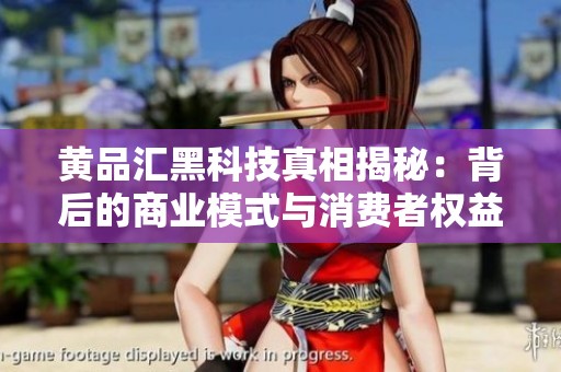 黃品匯黑科技真相揭秘：背后的商業(yè)模式與消費(fèi)者權(quán)益分析