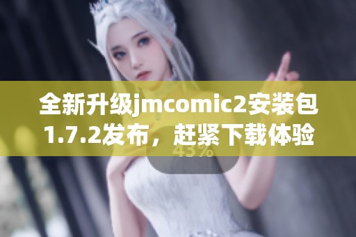 全新升級jmcomic2安裝包1.7.2發(fā)布，趕緊下載體驗吧！
