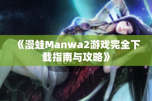 《漫蛙Manwa2游戲完全下載指南與攻略》