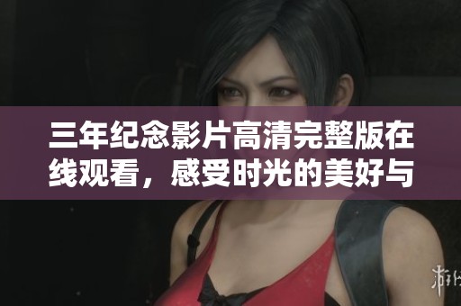 三年紀(jì)念影片高清完整版在線觀看，感受時光的美好與回憶