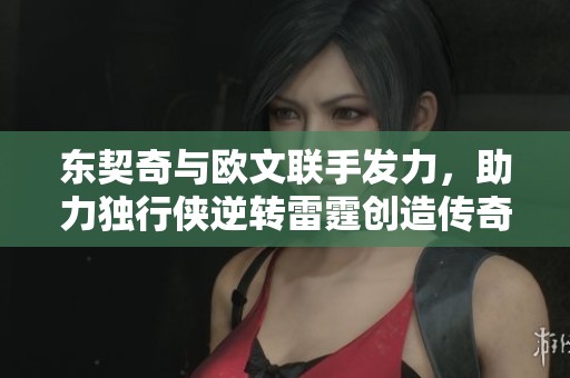 東契奇與歐文聯(lián)手發(fā)力，助力獨行俠逆轉(zhuǎn)雷霆創(chuàng)造傳奇時刻