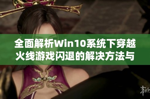 全面解析Win10系統(tǒng)下穿越火線游戲閃退的解決方法與攻略